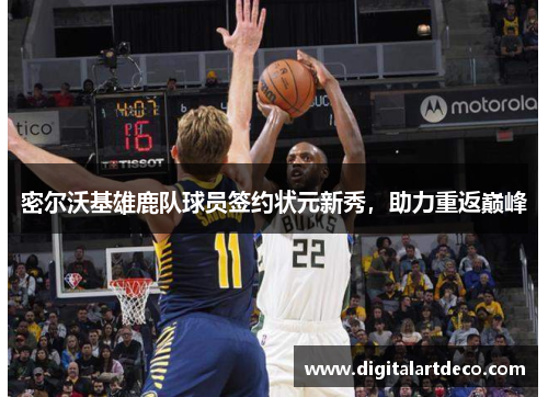 密尔沃基雄鹿队球员签约状元新秀,助力重返巅峰